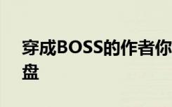 穿成BOSS的作者你注定要搅基全文 百度网盘