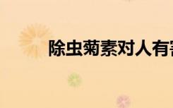 除虫菊素对人有害吗（除虫菊素）