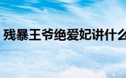 残暴王爷绝爱妃讲什么的（残酷王爷绝爱妃）