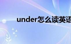under怎么读英语（under怎么读）