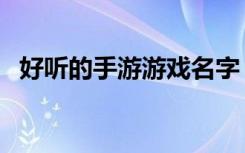 好听的手游游戏名字（好听的手游游戏名）