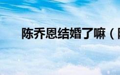 陈乔恩结婚了嘛（陈乔恩方否认结婚）