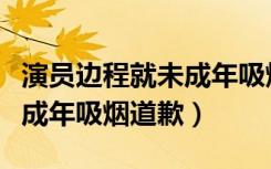 演员边程就未成年吸烟道歉一（演员边程就未成年吸烟道歉）