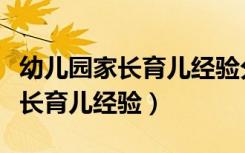 幼儿园家长育儿经验分享稿怎么写（幼儿园家长育儿经验）