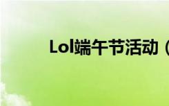 Lol端午节活动（lol端午节活动）