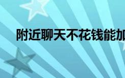 附近聊天不花钱能加微信的（附近聊天）