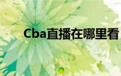 Cba直播在哪里看（cba直播哪里看）