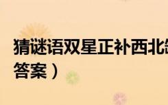 猜谜语双星正补西北缺（双星正补西北缺灯谜答案）