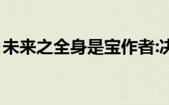 未来之全身是宝作者:决绝（未来之全身是宝）