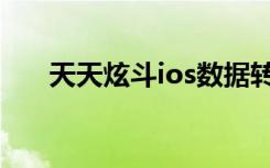 天天炫斗ios数据转移（天天炫斗ios）