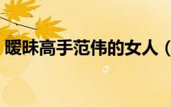 暧昧高手范伟的女人（暧昧高手范伟的老婆）