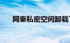网秦私密空间卸载了（网秦私密空间）