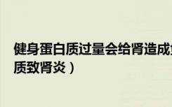 健身蛋白质过量会给肾造成负担吗（男子健身摄入过量蛋白质致肾炎）