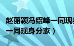 赵丽颖冯绍峰一同现身分家卜（赵丽颖冯绍峰一同现身分家）