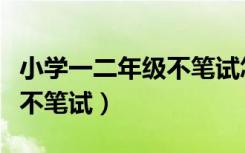 小学一二年级不笔试怎么评价（小学一二年级不笔试）