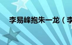李易峰抱朱一龙（李易峰搂朱一龙的腰）