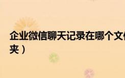 企业微信聊天记录在哪个文件夹（微信聊天记录在哪个文件夹）