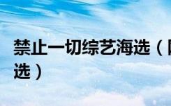 禁止一切综艺海选（网曝全国停止一切综艺海选）