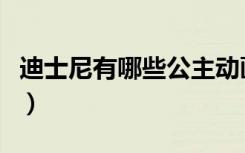 迪士尼有哪些公主动画片（迪士尼有哪些公主）