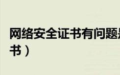 网络安全证书有问题是什么意思（网络安全证书）