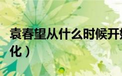 袁春望从什么时候开始黑化（袁春望为什么黑化）