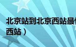 北京站到北京西站最快的方法（北京站到北京西站）
