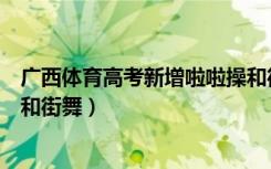 广西体育高考新增啦啦操和街舞（广西体育高考新增啦啦操和街舞）