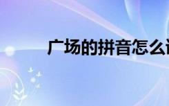 广场的拼音怎么读（广场的拼音）