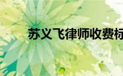 苏义飞律师收费标准（苏义飞律师）