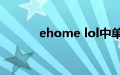 ehome lol中单（ehome lol）