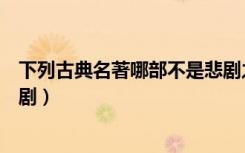 下列古典名著哪部不是悲剧之一（下列古典名著哪部不是悲剧）