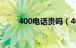 400电话贵吗（400电话哪个便宜）