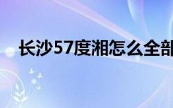 长沙57度湘怎么全部关门（长沙57度湘）