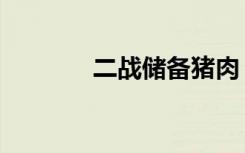 二战储备猪肉（二战储备肉）