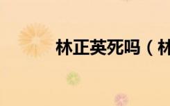 林正英死吗（林正英怎么死的）