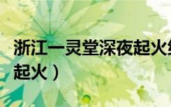 浙江一灵堂深夜起火纳曲通（浙江一灵堂深夜起火）