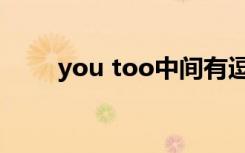 you too中间有逗号吗（you too）