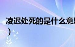凌迟处死的是什么意思（凌迟处死是什么意思）