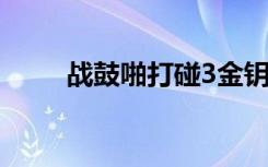 战鼓啪打碰3金钥匙（战鼓啪打碰）