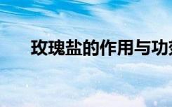 玫瑰盐的作用与功效（玫瑰盐的作用）