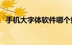 手机大字体软件哪个好（手机大字体软件）