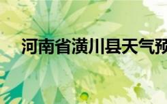 河南省潢川县天气预报（河南省潢川县）