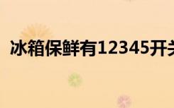 冰箱保鲜有12345开关是控制冷藏还是冷冻