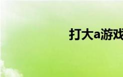 打大a游戏（打大A）