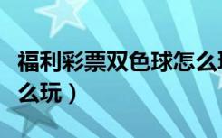 福利彩票双色球怎么玩的（福利彩票双色球怎么玩）