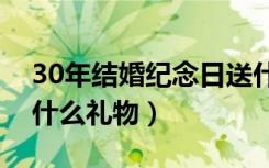 30年结婚纪念日送什么礼物（结婚纪念日送什么礼物）