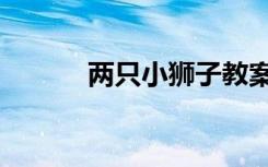 两只小狮子教案（两只小狮子）