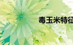 毒玉米特征（毒玉米）