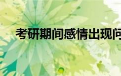 考研期间感情出现问题（感情出现问题）