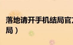 落地请开手机结局官方解释（落地请开手机结局）